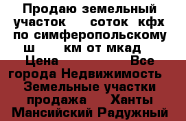 Продаю земельный участок 170 соток, кфх,по симферопольскому ш. 130 км от мкад  › Цена ­ 2 500 000 - Все города Недвижимость » Земельные участки продажа   . Ханты-Мансийский,Радужный г.